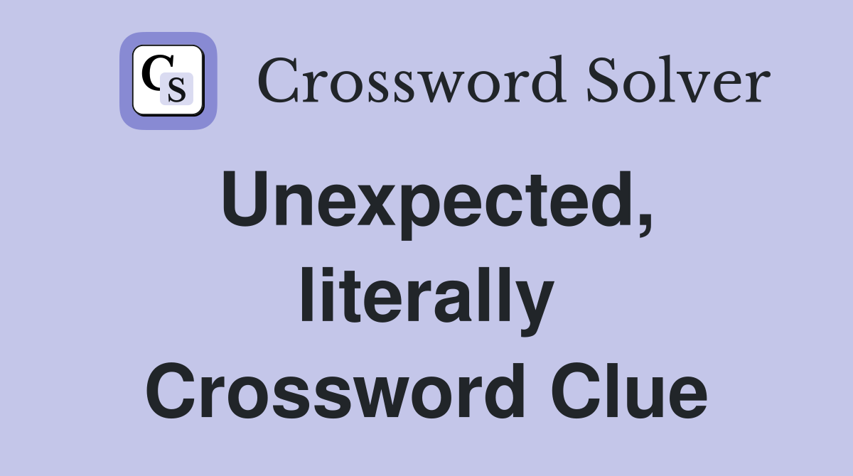 Unexpected, literally Crossword Clue