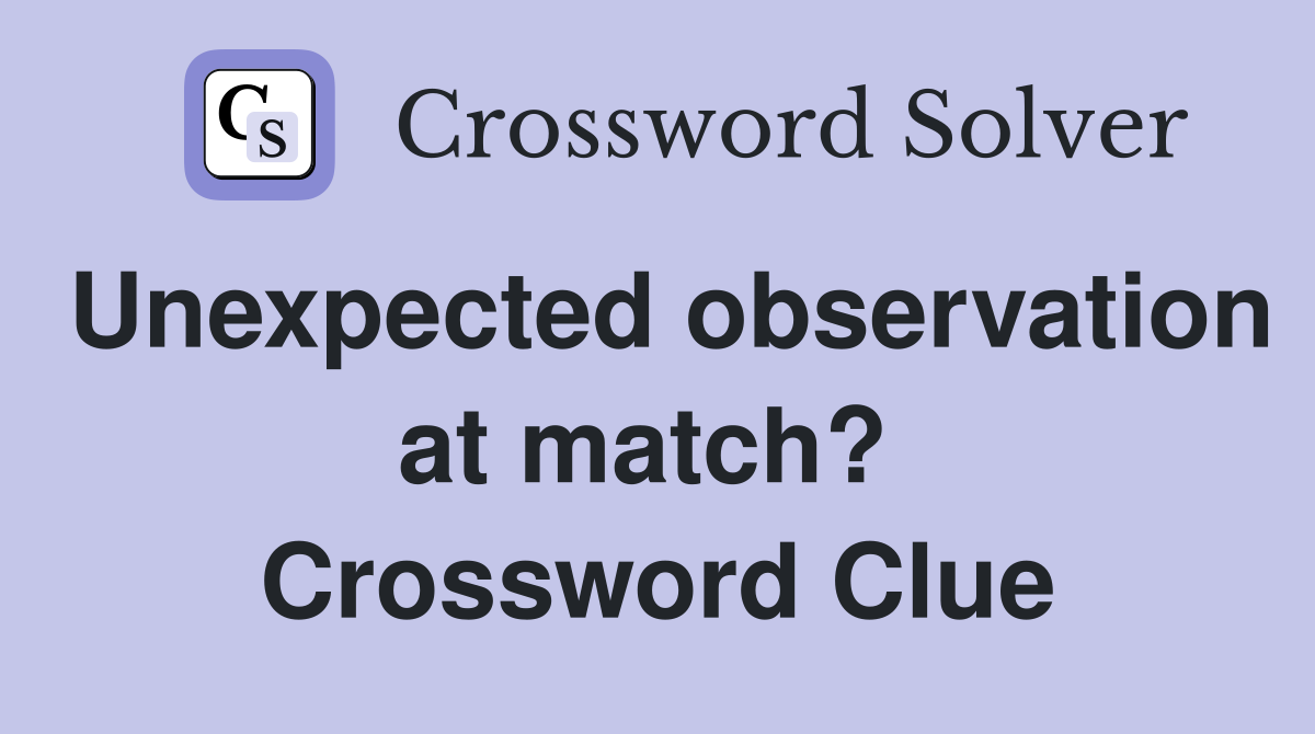 Unexpected observation at match?  Crossword Clue