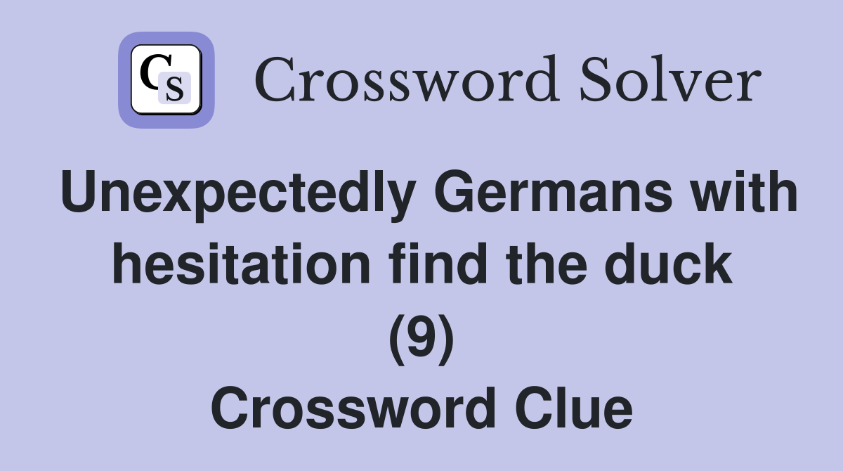 Unexpectedly Germans with hesitation find the duck (9) Crossword Clue