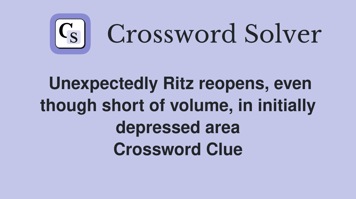 Unexpectedly Ritz reopens, even though short of volume, in initially depressed area Crossword Clue