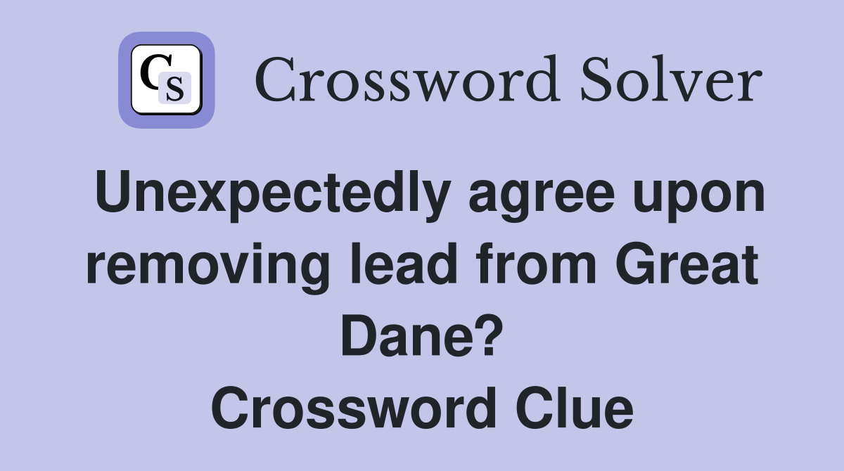 Unexpectedly agree upon removing lead from Great Dane? Crossword Clue