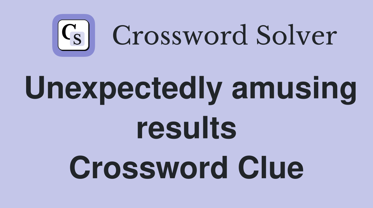 Unexpectedly amusing results Crossword Clue
