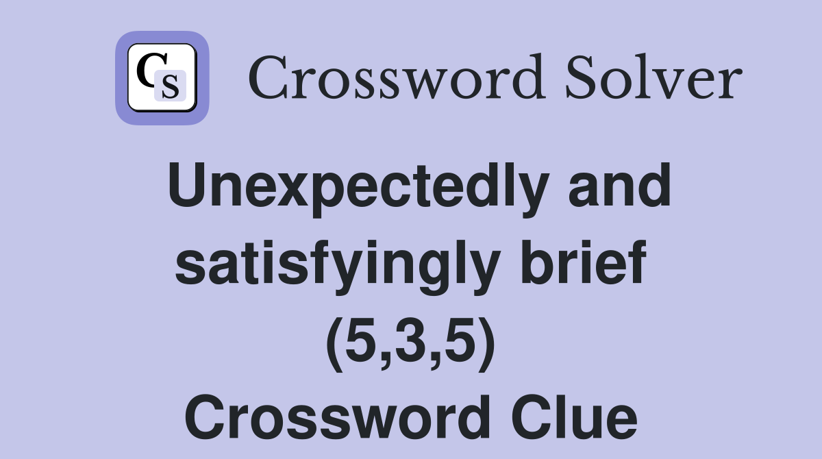 Unexpectedly and satisfyingly brief (5,3,5) Crossword Clue
