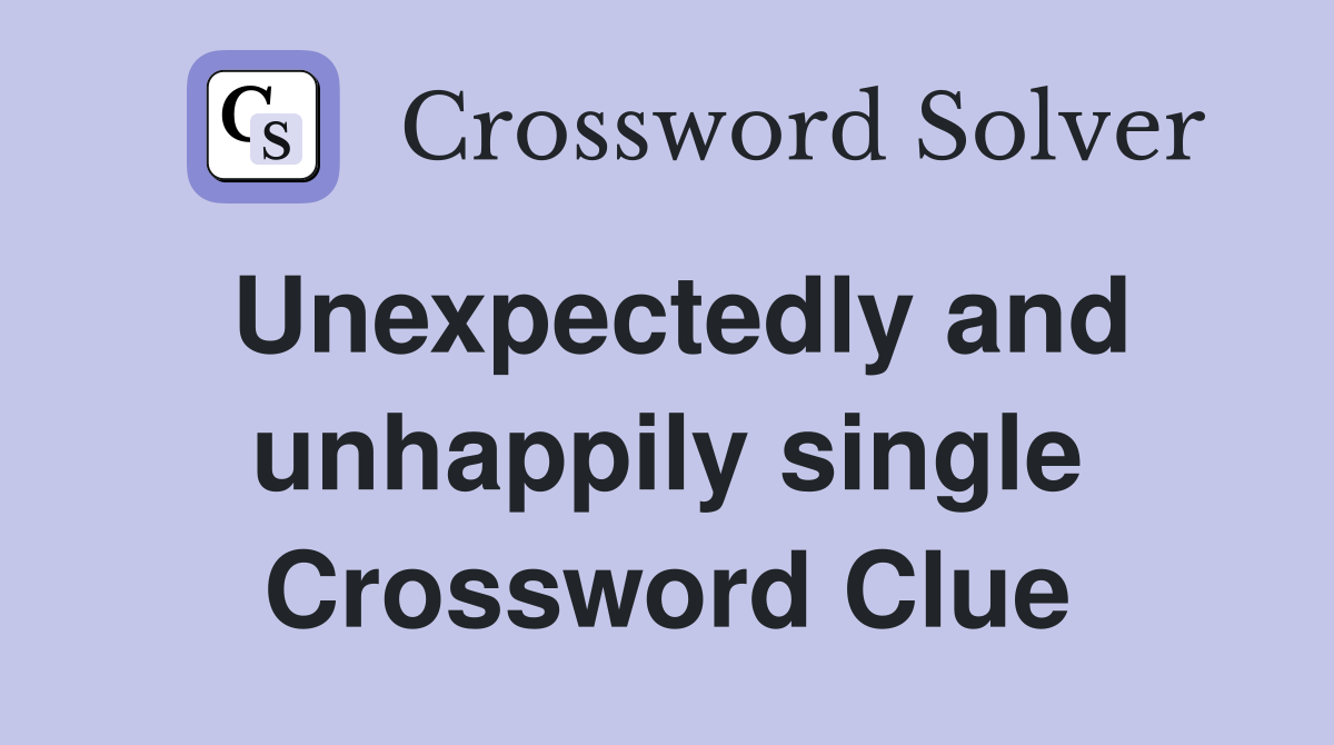 Unexpectedly and unhappily single Crossword Clue