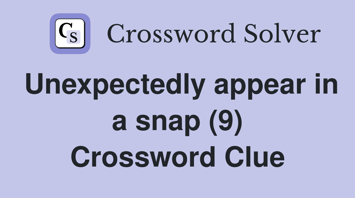 Unexpectedly appear in a snap (9) Crossword Clue