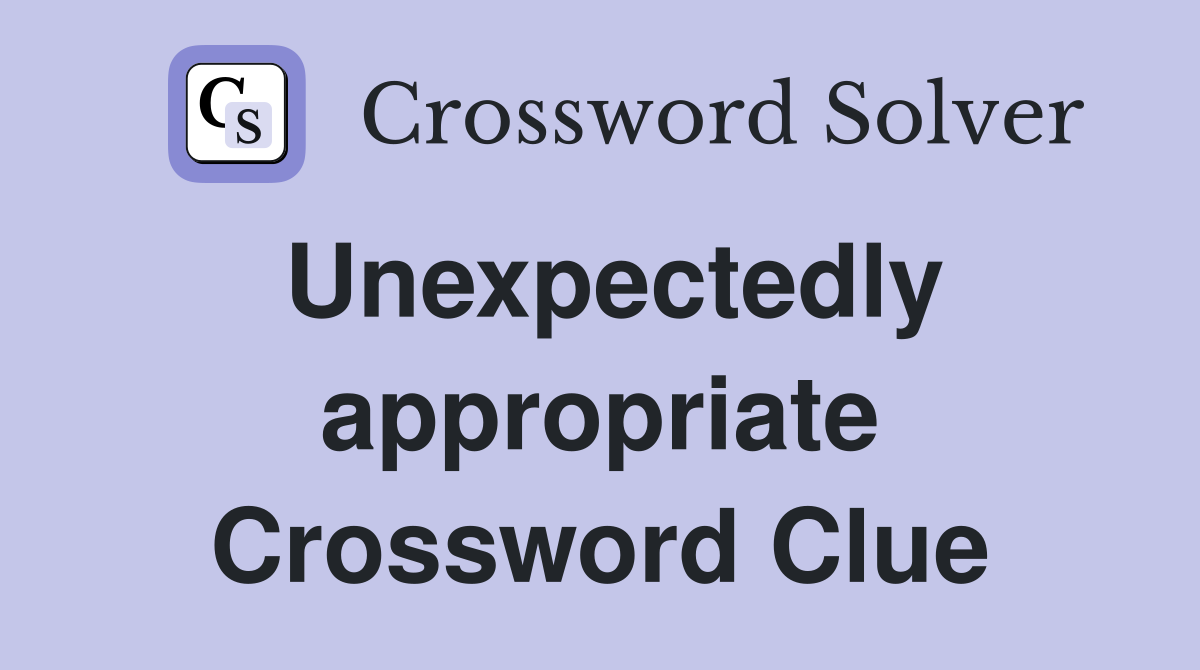 Unexpectedly appropriate Crossword Clue