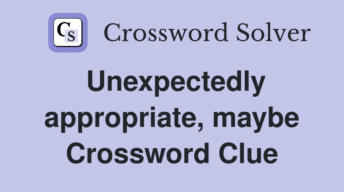 Unexpectedly appropriate, maybe Crossword Clue