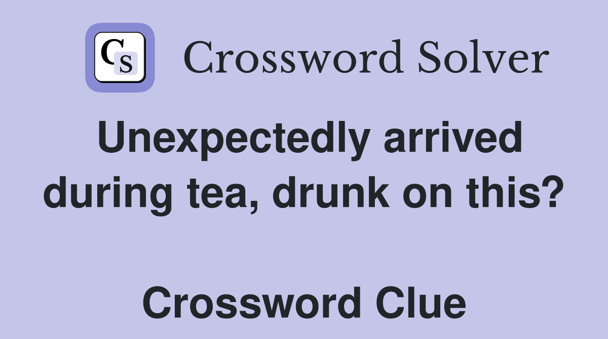 Unexpectedly arrived during tea, drunk on this?  Crossword Clue