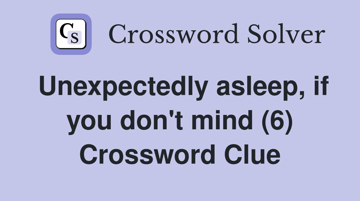 Unexpectedly asleep, if you don't mind (6) Crossword Clue
