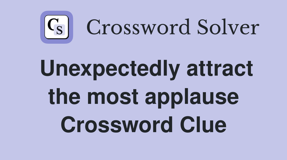Unexpectedly attract the most applause Crossword Clue