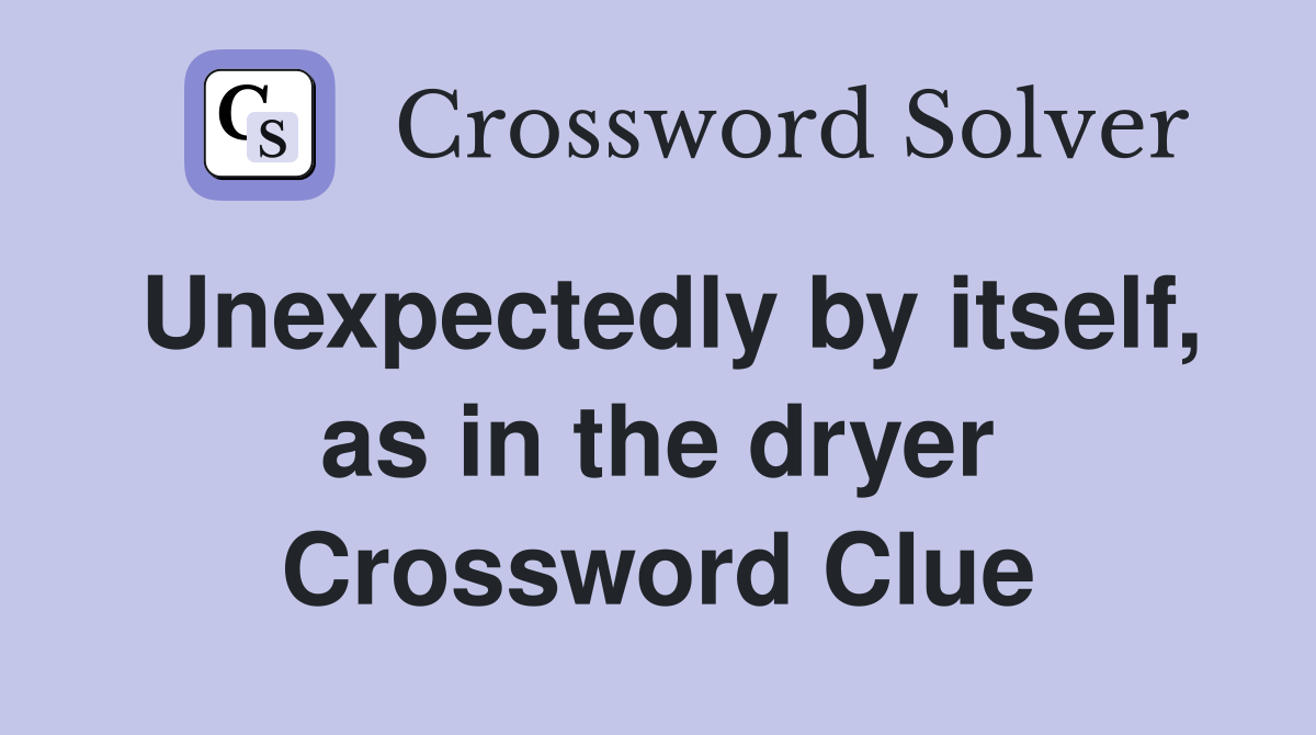 Unexpectedly by itself, as in the dryer Crossword Clue