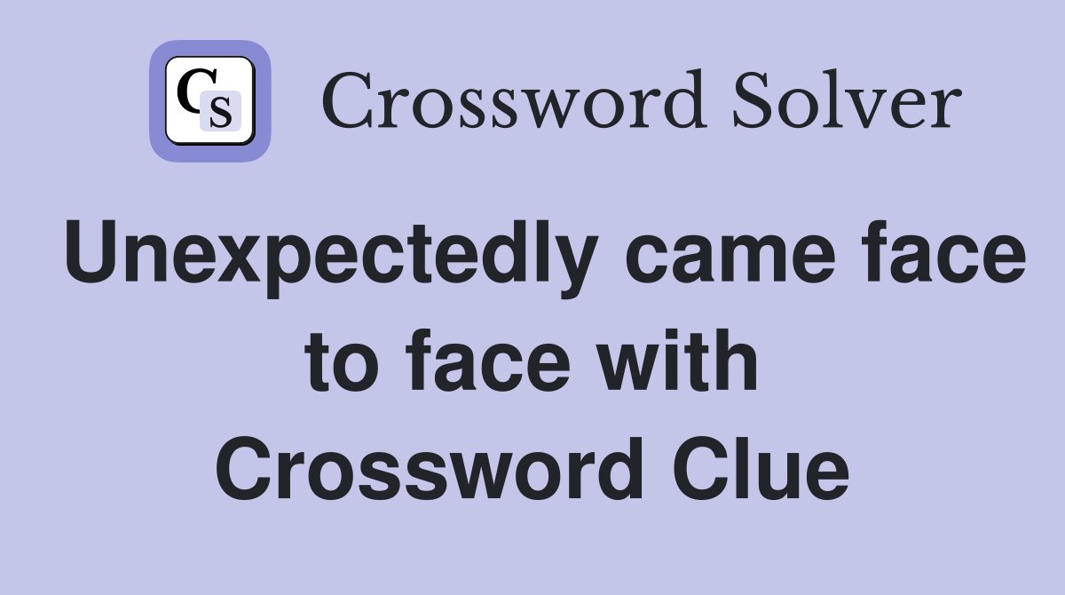 Unexpectedly came face to face with Crossword Clue