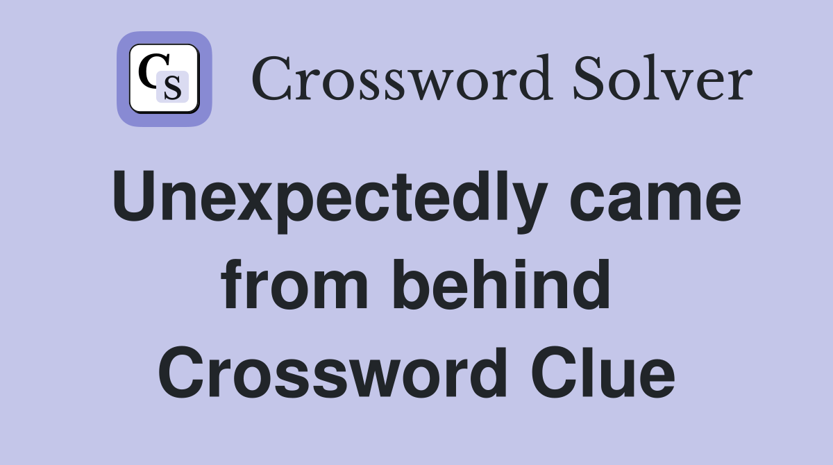 Unexpectedly came from behind Crossword Clue