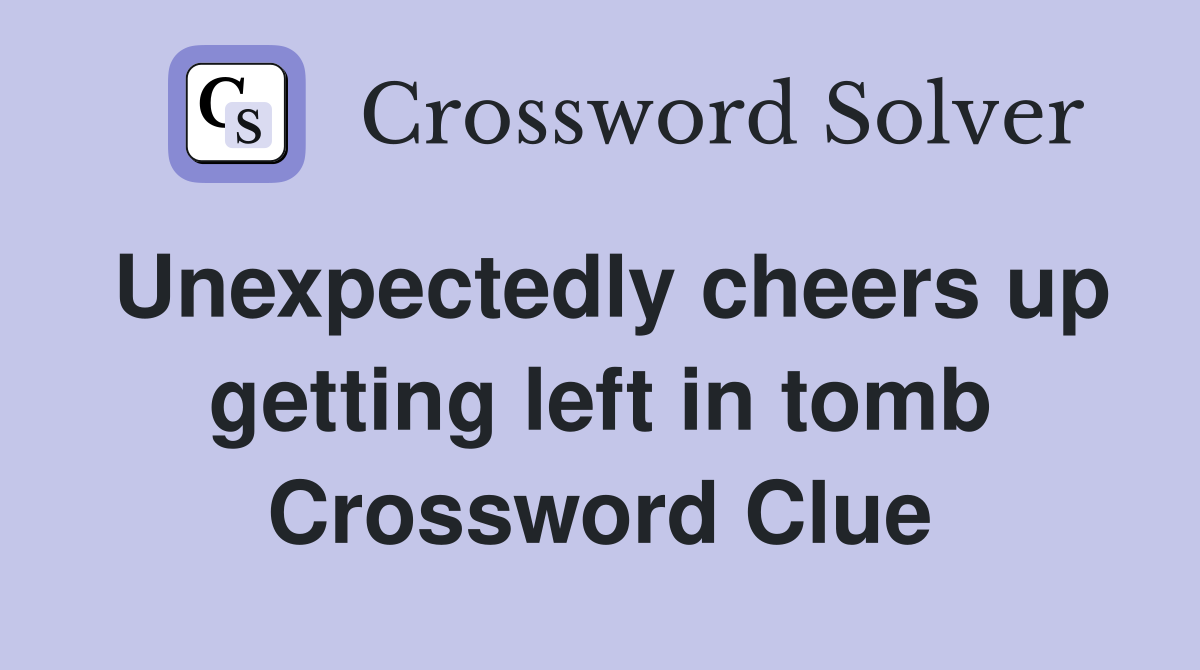 Unexpectedly cheers up getting left in tomb Crossword Clue