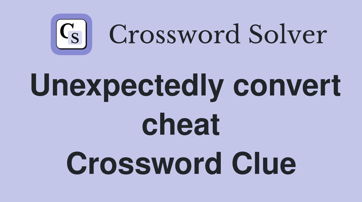 Unexpectedly convert cheat Crossword Clue