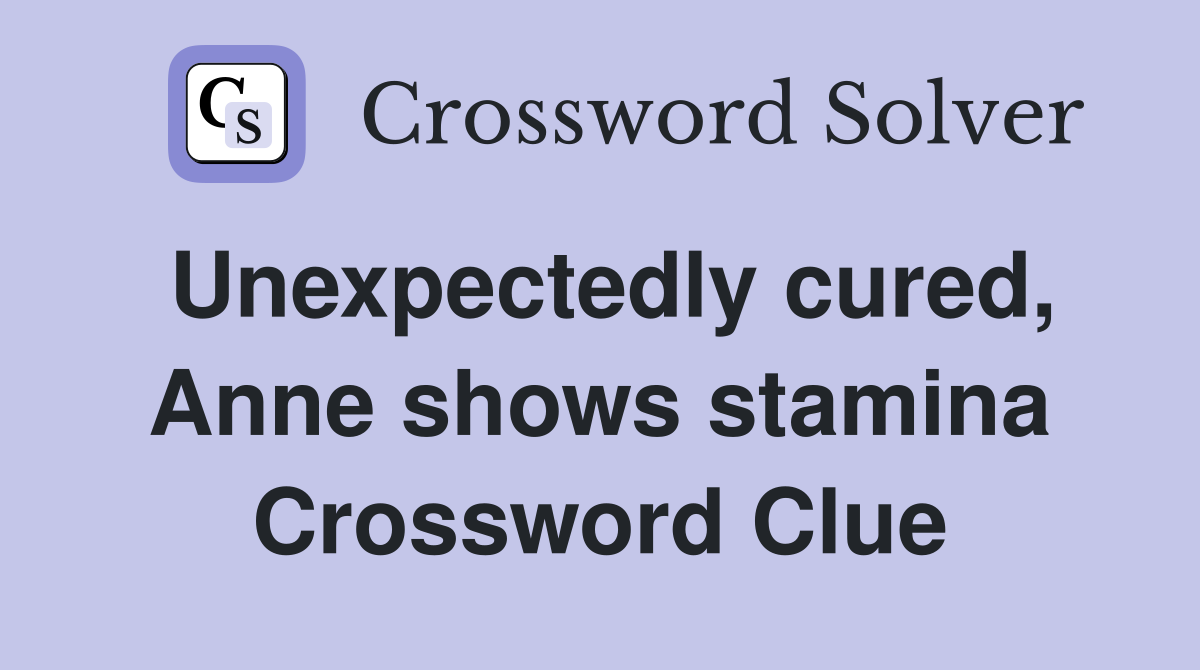 Unexpectedly cured, Anne shows stamina Crossword Clue