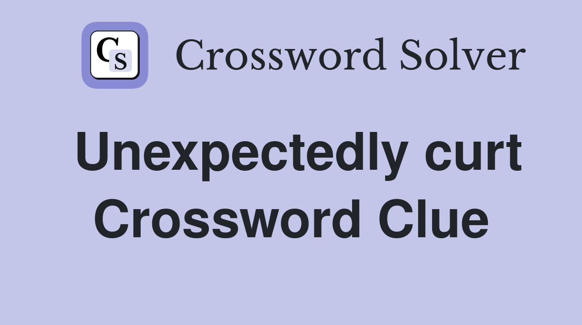 Unexpectedly curt Crossword Clue