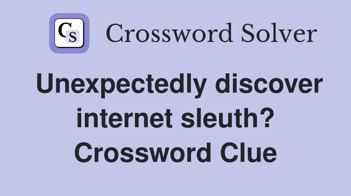 Unexpectedly discover internet sleuth? Crossword Clue