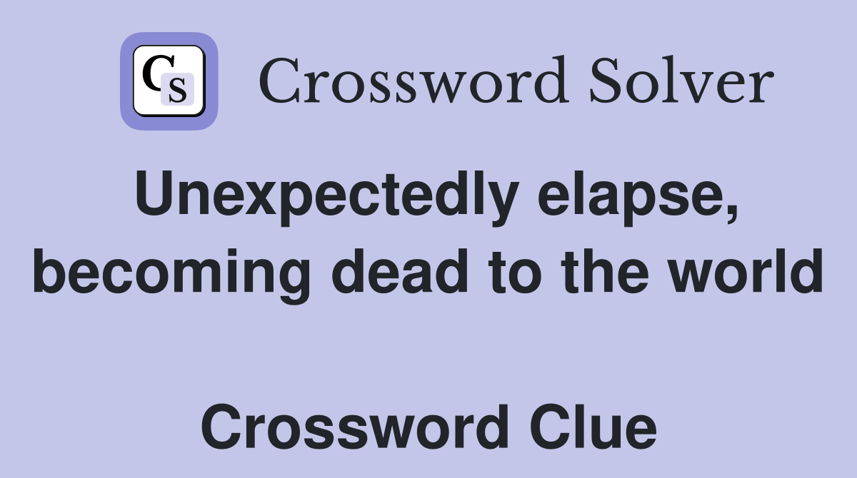 Unexpectedly elapse, becoming dead to the world  Crossword Clue