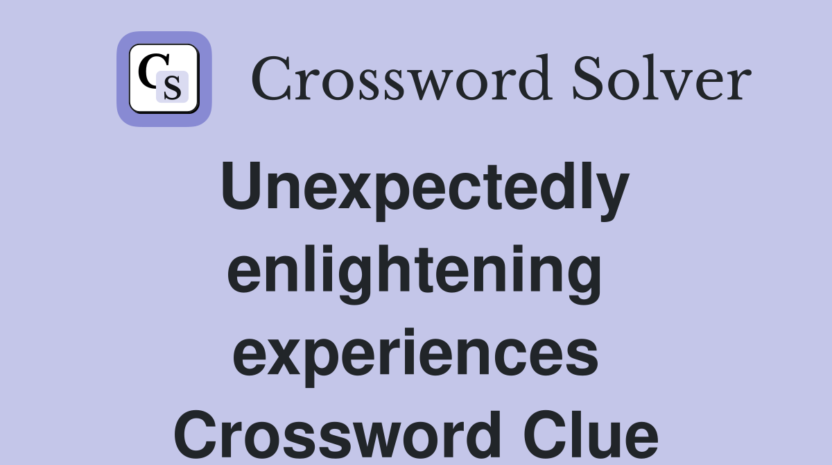 Unexpectedly enlightening experiences Crossword Clue