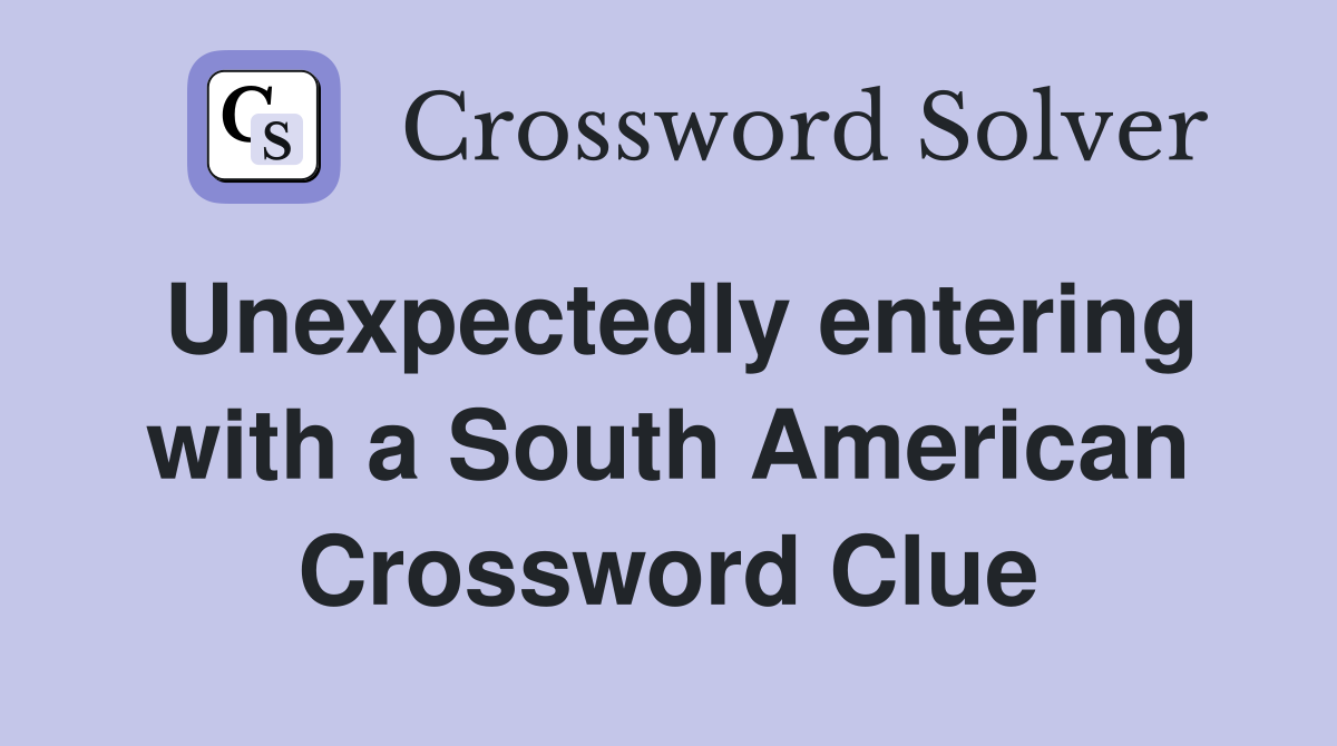Unexpectedly entering with a South American Crossword Clue