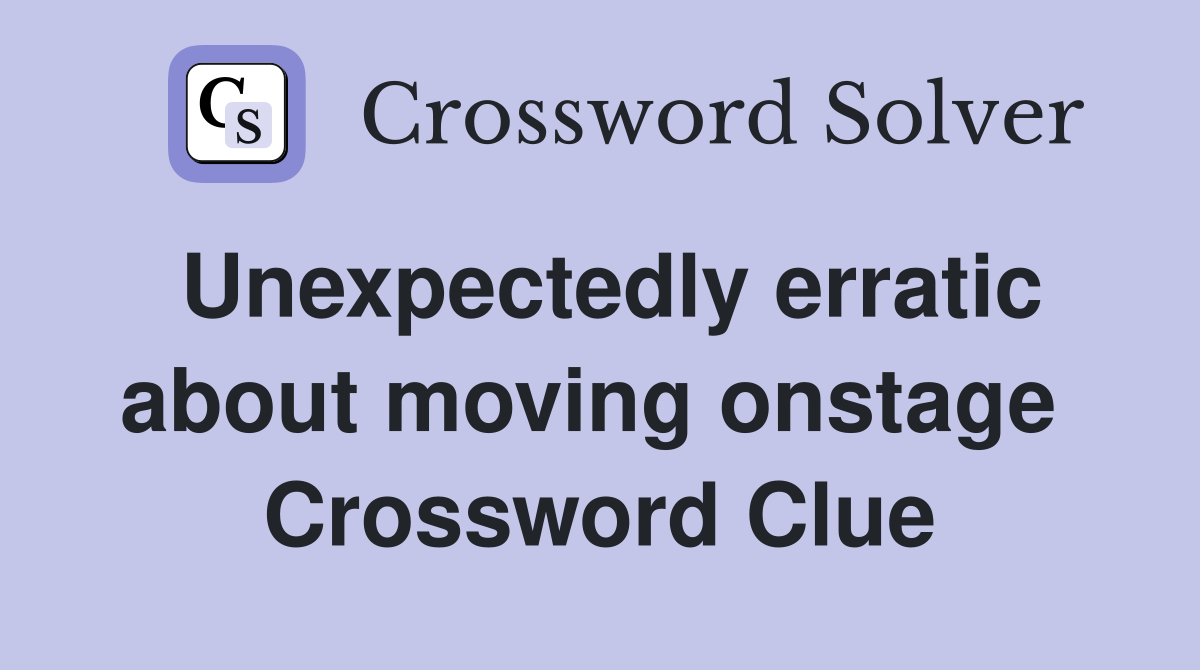 Unexpectedly erratic about moving onstage  Crossword Clue