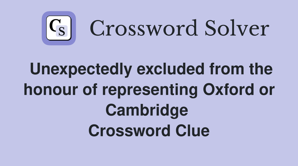 Unexpectedly excluded from the honour of representing Oxford or Cambridge  Crossword Clue