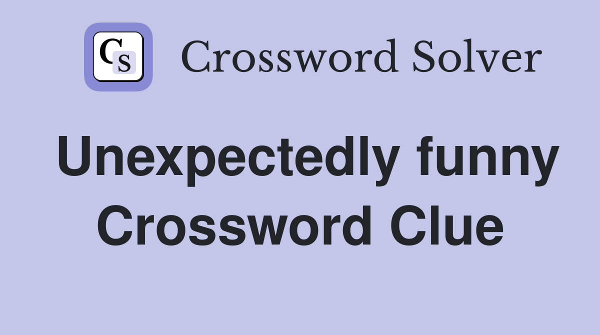 Unexpectedly funny Crossword Clue