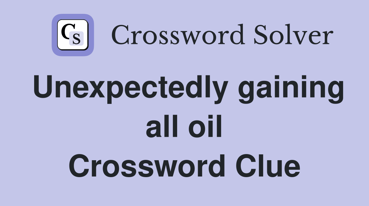 Unexpectedly gaining all oil Crossword Clue
