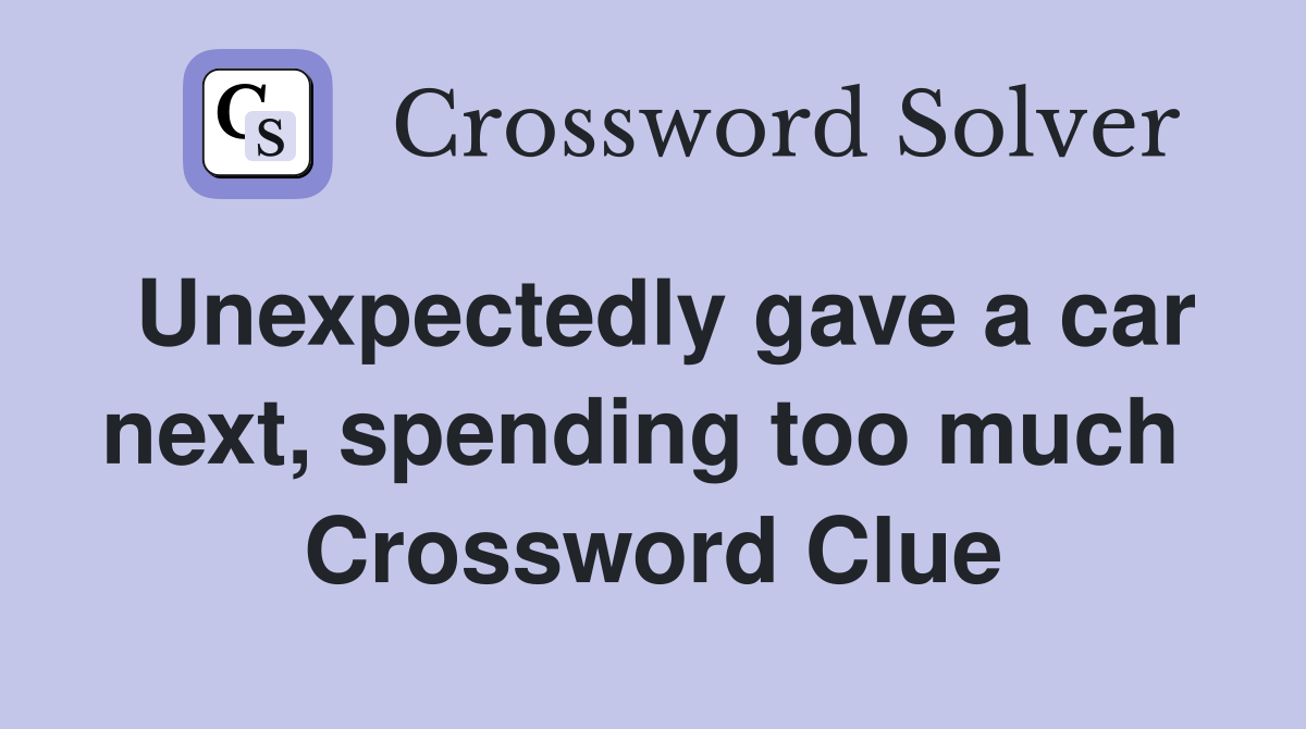 Unexpectedly gave a car next, spending too much  Crossword Clue