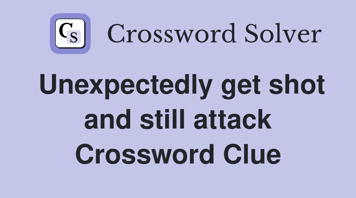 Unexpectedly get shot and still attack Crossword Clue