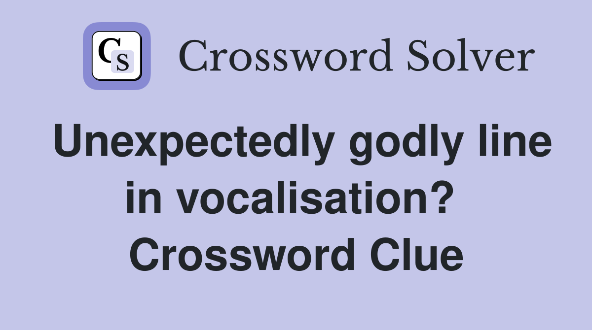 Unexpectedly godly line in vocalisation?  Crossword Clue
