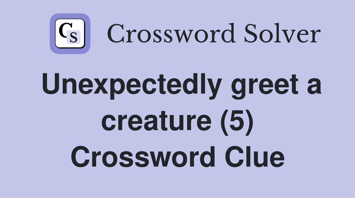 Unexpectedly greet a creature (5) Crossword Clue