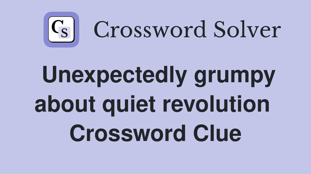 Unexpectedly grumpy about quiet revolution  Crossword Clue