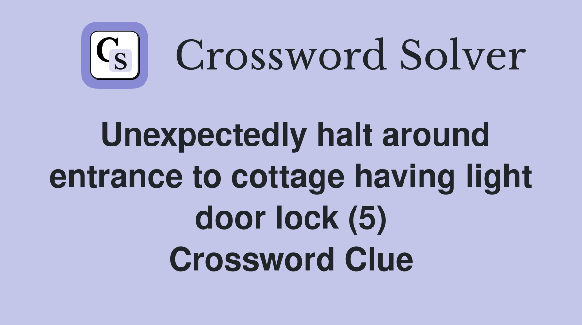 Unexpectedly halt around entrance to cottage having light door lock (5) Crossword Clue
