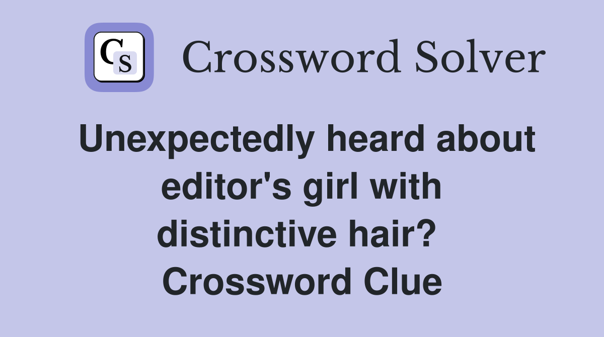 Unexpectedly heard about editor's girl with distinctive hair?  Crossword Clue