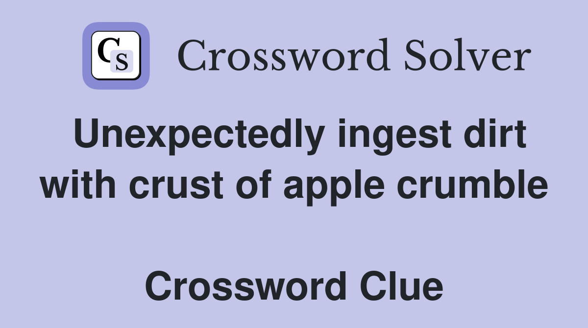 Unexpectedly ingest dirt with crust of apple crumble  Crossword Clue
