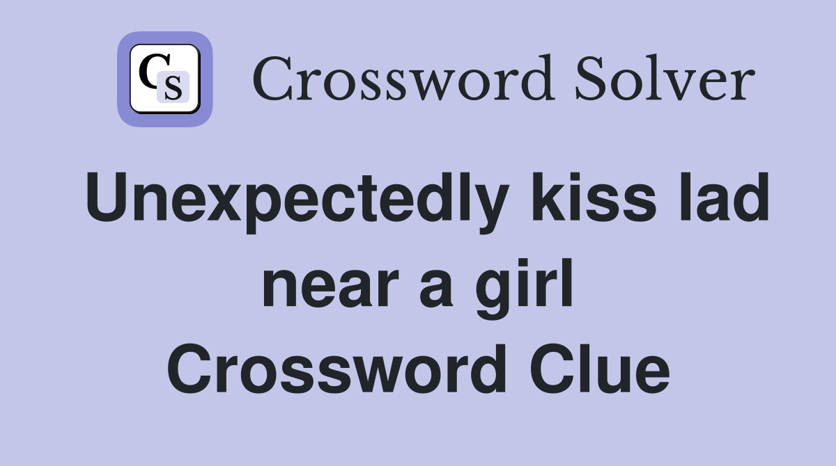 Unexpectedly kiss lad near a girl Crossword Clue