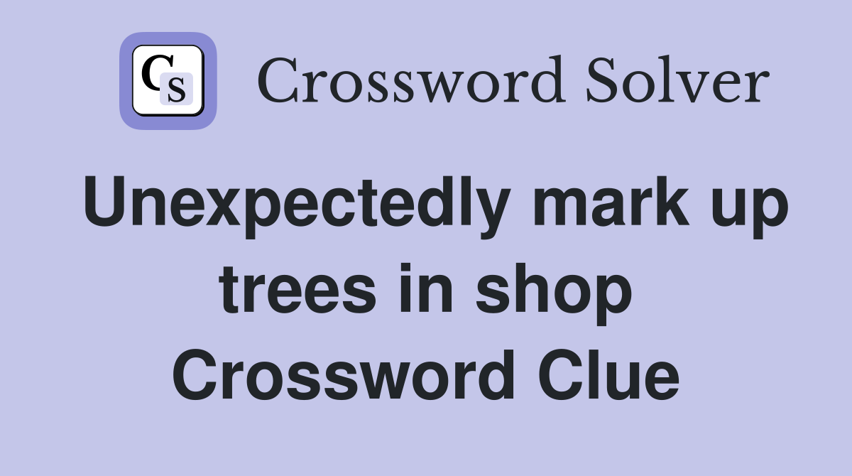 Unexpectedly mark up trees in shop Crossword Clue