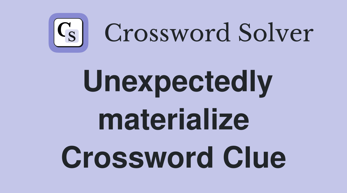 Unexpectedly materialize Crossword Clue