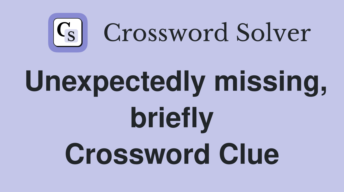 Unexpectedly missing, briefly Crossword Clue