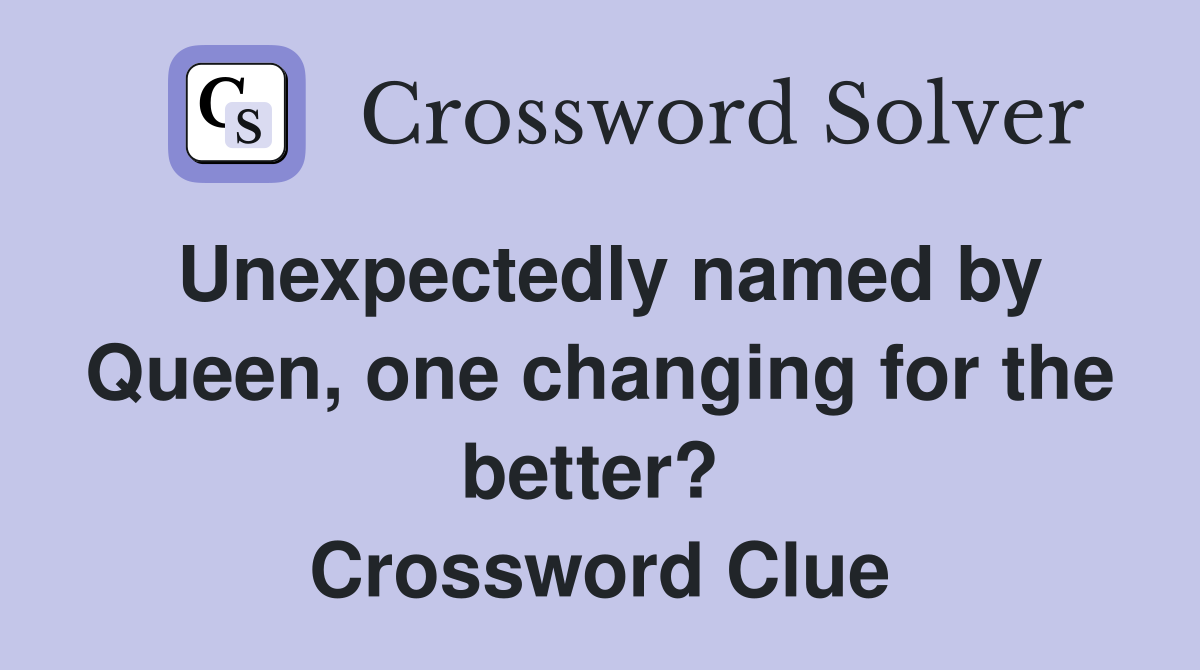 Unexpectedly named by Queen, one changing for the better?  Crossword Clue