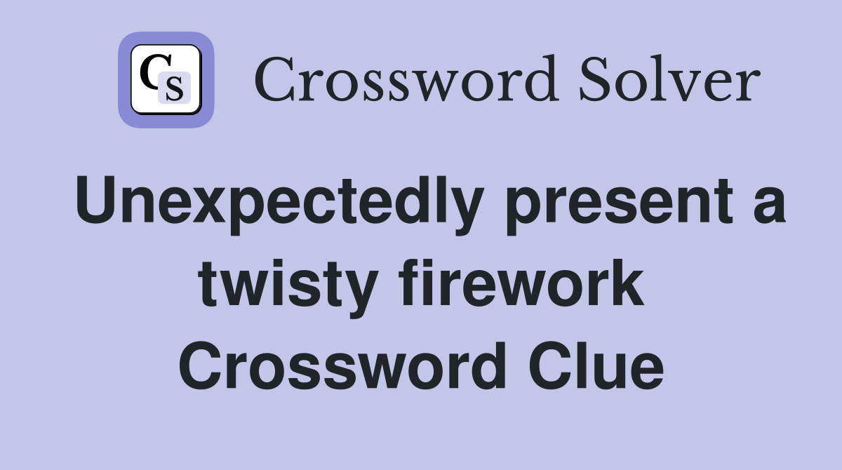 Unexpectedly present a twisty firework Crossword Clue