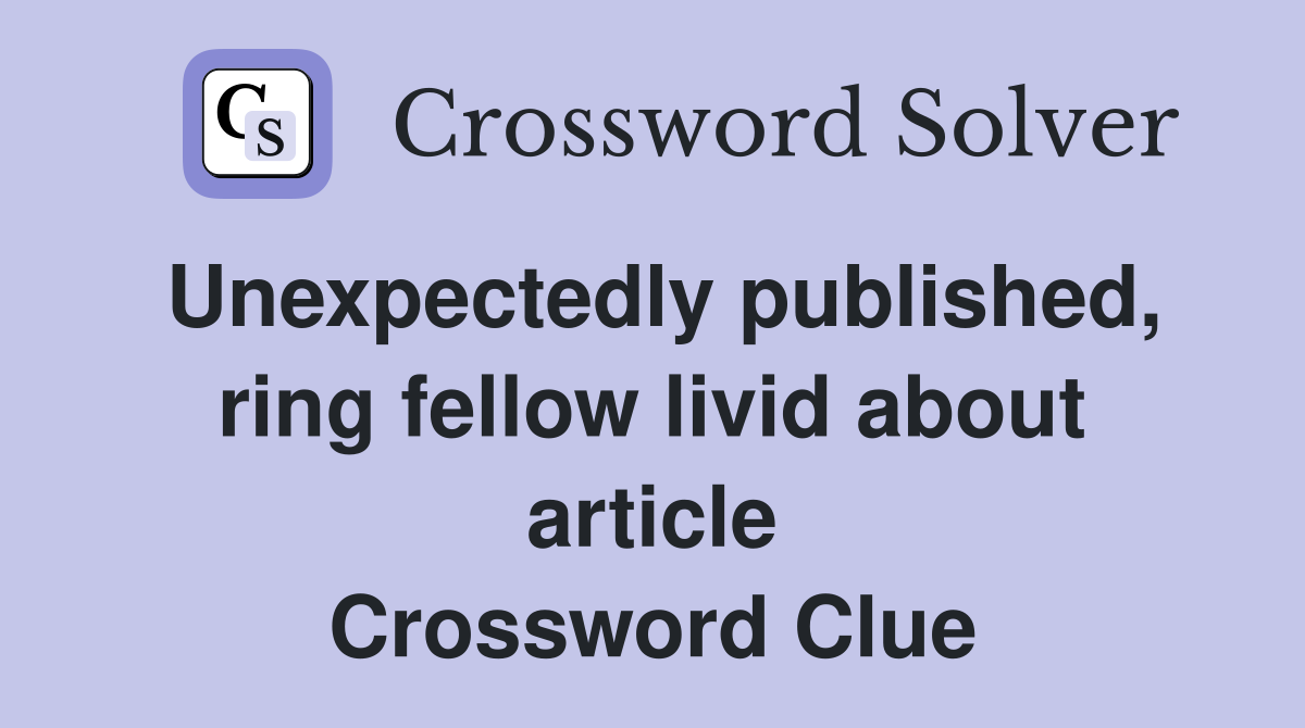 Unexpectedly published, ring fellow livid about article Crossword Clue