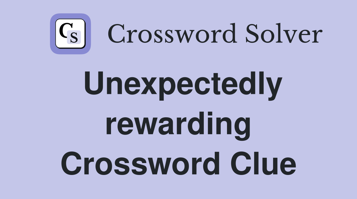 Unexpectedly rewarding Crossword Clue