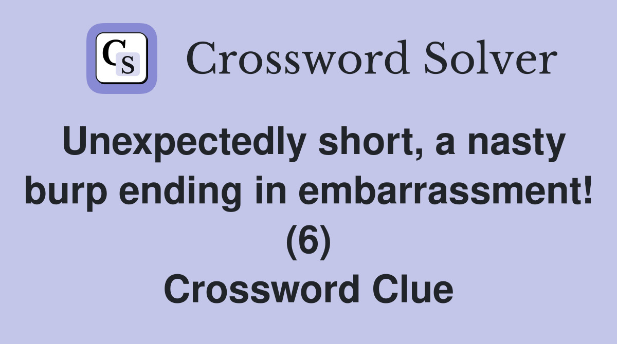 Unexpectedly short, a nasty burp ending in embarrassment! (6) Crossword Clue
