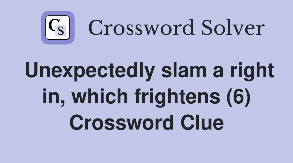 Unexpectedly slam a right in, which frightens (6) Crossword Clue