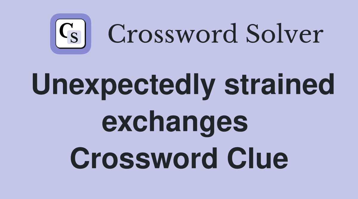 Unexpectedly strained exchanges  Crossword Clue