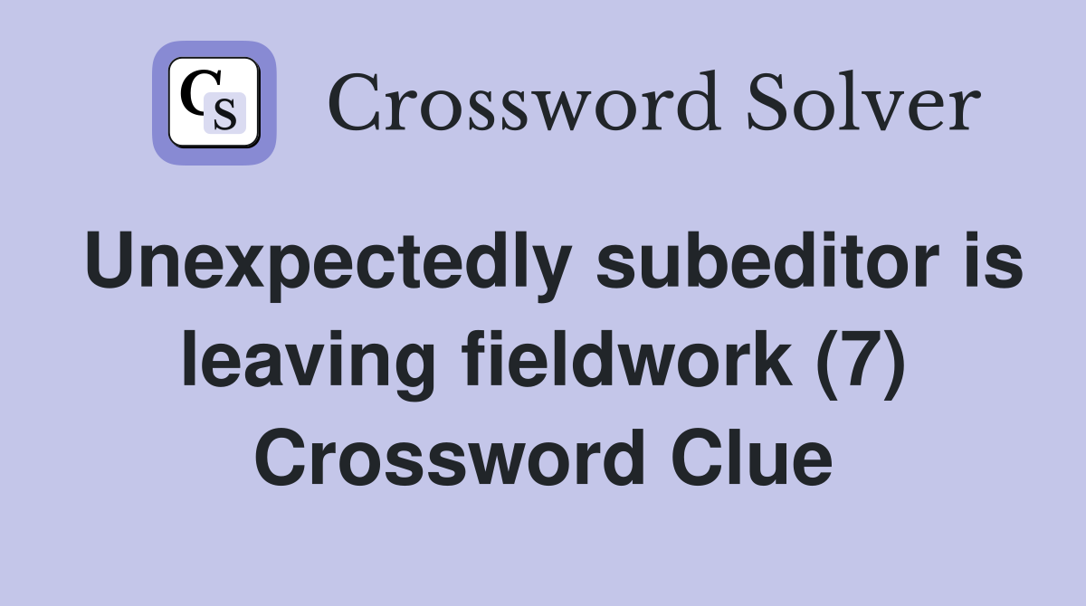 Unexpectedly subeditor is leaving fieldwork (7) Crossword Clue