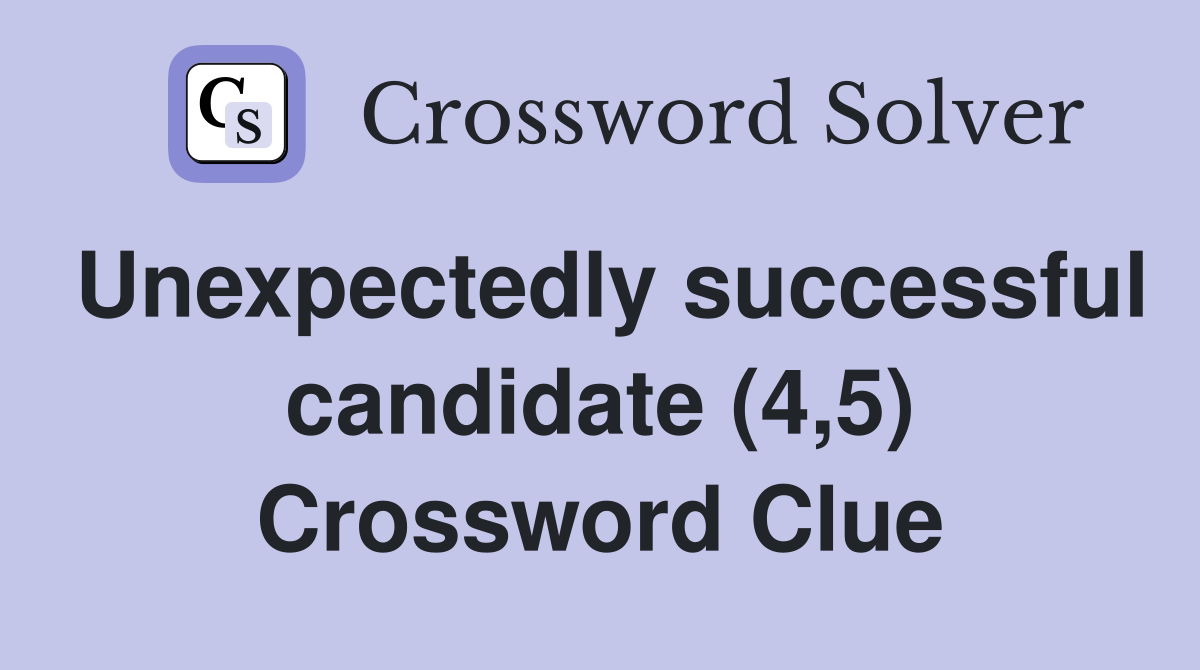 Unexpectedly successful candidate (4,5) Crossword Clue